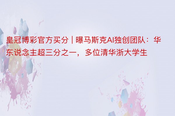 皇冠博彩官方买分 | 曝马斯克AI独创团队：华东说念主超三分之一，多位清华浙大学生