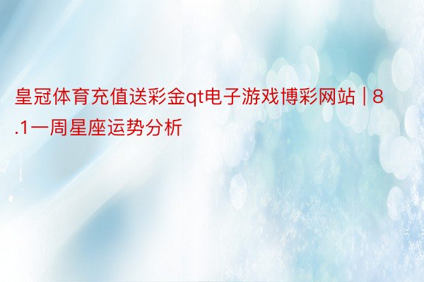 皇冠体育充值送彩金qt电子游戏博彩网站 | 8.1一周星座运势分析