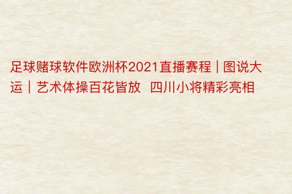 足球赌球软件欧洲杯2021直播赛程 | 图说大运｜艺术体操百花皆放  四川小将精彩亮相