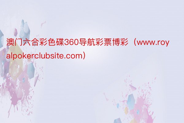 澳门六合彩色碟360导航彩票博彩（www.royalpokerclubsite.com）