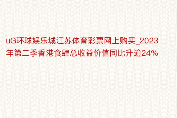 uG环球娱乐城江苏体育彩票网上购买_2023年第二季香港食肆总收益价值同比升逾24%