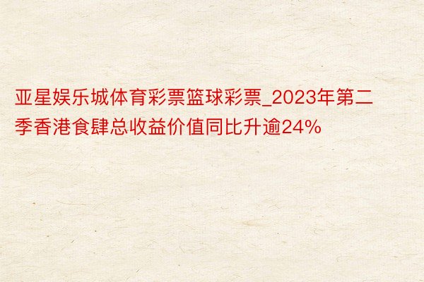 亚星娱乐城体育彩票篮球彩票_2023年第二季香港食肆总收益价值同比升逾24%