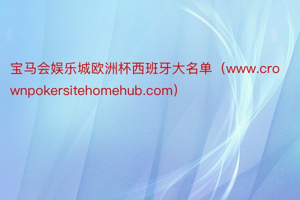 宝马会娱乐城欧洲杯西班牙大名单（www.crownpokersitehomehub.com）