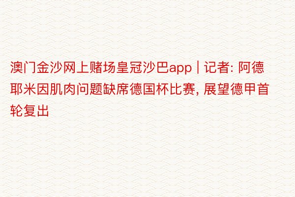 澳门金沙网上赌场皇冠沙巴app | 记者: 阿德耶米因肌肉问题缺席德国杯比赛， 展望德甲首轮复出