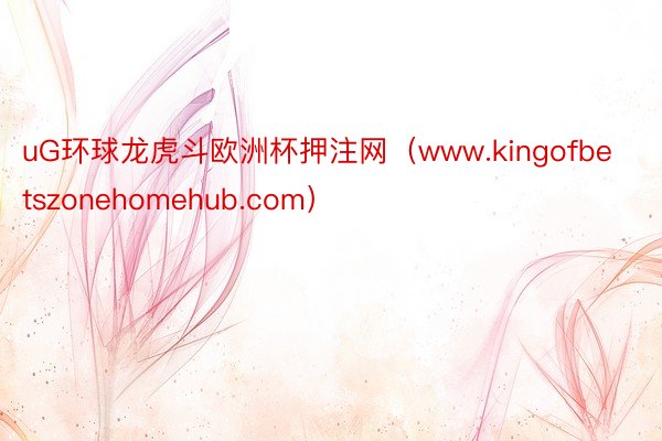 uG环球龙虎斗欧洲杯押注网（www.kingofbetszonehomehub.com）