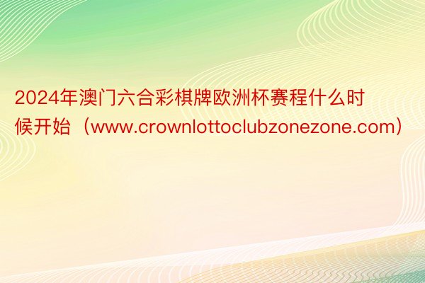 2024年澳门六合彩棋牌欧洲杯赛程什么时候开始（www.crownlottoclubzonezone.com）