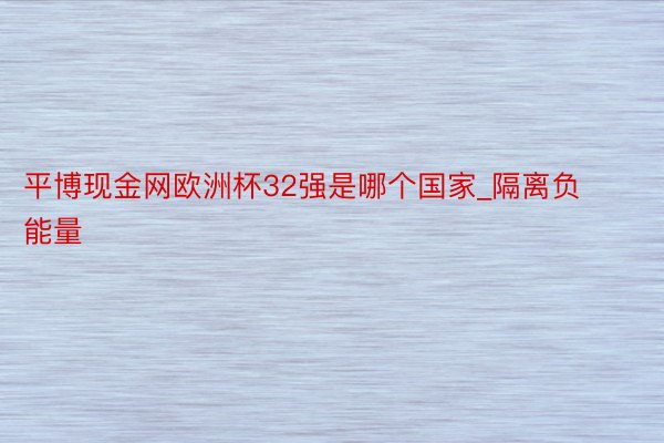 平博现金网欧洲杯32强是哪个国家_隔离负能量